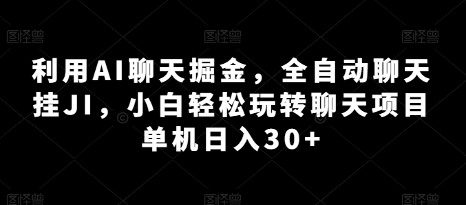 利用AI聊天掘金，全自动聊天挂JI，小白轻松玩转聊天项目 单机日入30+-分享呦
