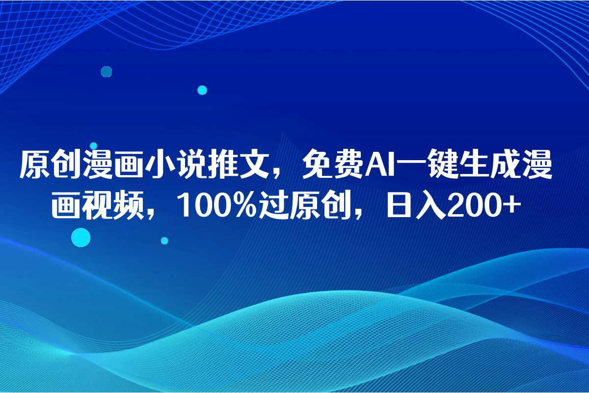 原创漫画小说推文，免费AI一键生成漫画视频，100%过原创，日入2000+-分享呦